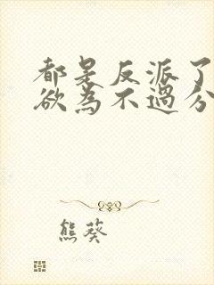 都是反派了为所欲为不过分免费阅读