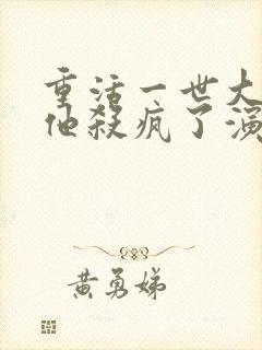 重活一世大少爷他杀疯了演员表