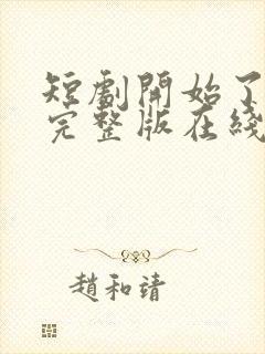 短剧开始了免费完整版在线观看