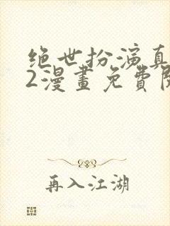 绝世扮演真崎篇2漫画免费阅读