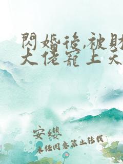 闪婚后,被财阀大佬宠上天阅读全文全文