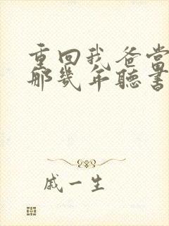 重回我爸当校草那几年听书免费