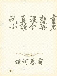 我真没想重生啊小说全集免费看