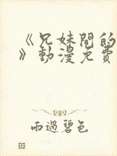 《兄妹间的秘密》动漫免费观看全集免费观看