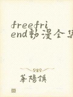 freefriend动漫全集在哪里看