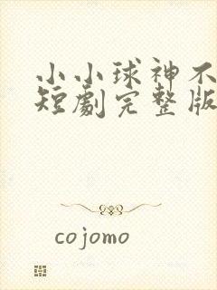 小小球神不好惹短剧完整版结局