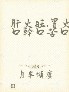 肝火旺,胃火旺口干口苦口臭怎么调理