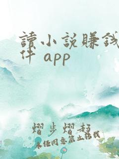 读小说赚钱的软件 app