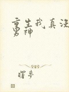 重生我真没想当男神