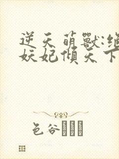 逆天萌兽:绝世妖妃倾天下1