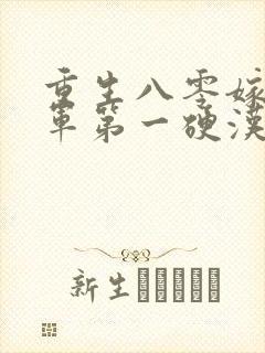 重生八零嫁给全军第一硬汉免费阅读全