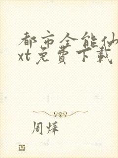 都市全能仙帝txt免费下载