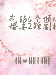 我的5个倾城未婚妻2短剧播放