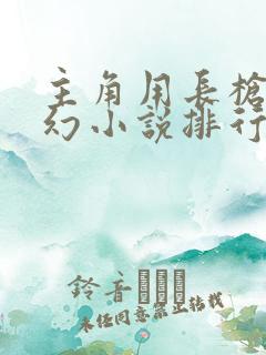 主角用长枪的玄幻小说排行榜