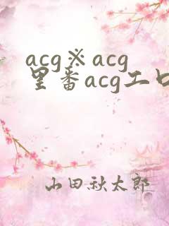 acg※acg里番acg工口全彩