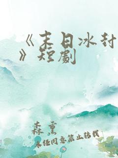 《末日冰封姐姐》短剧