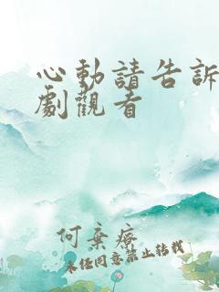 心动请告诉我短剧观看