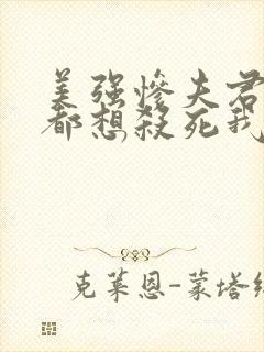 美强惨夫君每天都想杀死我小说全文阅读