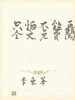 只怕不能再爱你全文免费阅读