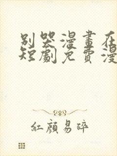 别哭漫画在线看短剧免费漫画全集下拉