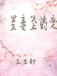 男主失忆忘记女主爱上别人