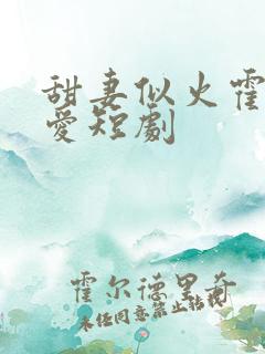 甜妻似火霍总超爱短剧