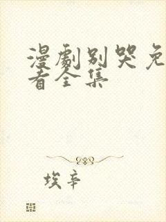 漫剧别哭免费观看全集