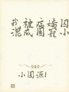 我被病娇囚禁后混成团宠小说