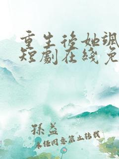 重生后她飒爆了短剧在线免费观看