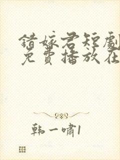 错嫁君短剧全集免费播放在线观看