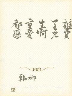 都重生了谁还谈恋爱啊免费看全文