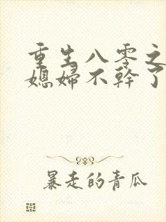 重生八零之营长媳妇不干了免费阅读