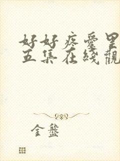 好好疼爱里面第五集在线观看