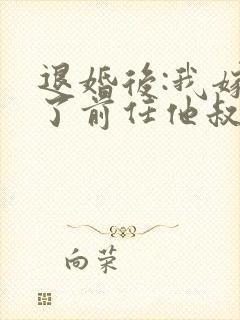 退婚后:我嫁给了前任他叔