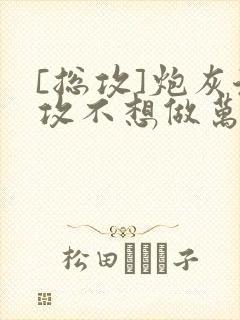 [总攻]炮灰渣攻不想做万人迷