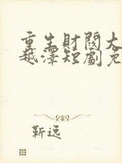 重生财阀大少李越泽短剧免费观看