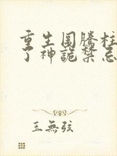 重生图腾柱我成了神诡禁忌笔趣阁