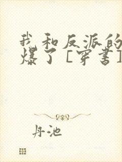 我和反派的cp爆了 [穿书]