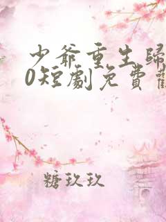 少爷重生归来10短剧免费观看