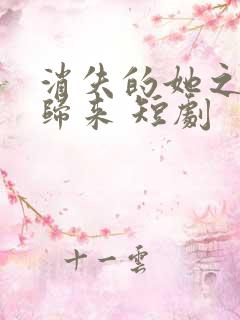 消失的她之千金归来 短剧