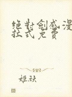 绝对剑感漫画下拉式免费