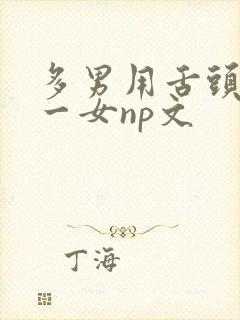 多男用舌头伺候一女np文