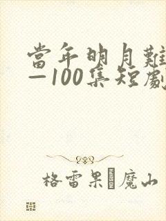 当年明月难寻1—100集短剧免费观看