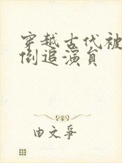 穿越古代被女帝倒追演员