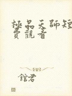 极品天师短剧免费观看