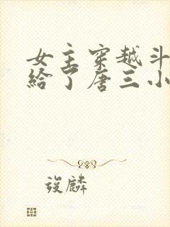 女主穿越斗罗嫁给了唐三小说