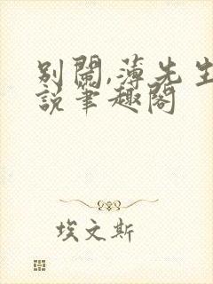 别闹,薄先生小说笔趣阁