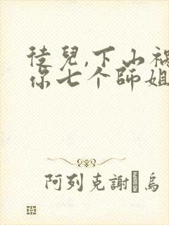 徒儿,下山祸害你七个师姐去吧免费观看