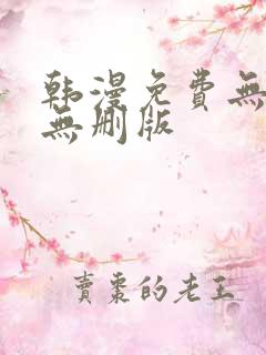 韩漫免费无羞遮无删版