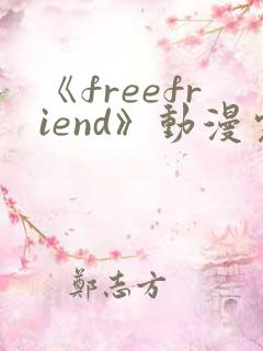 《freefriend》动漫完整全集在线观看高